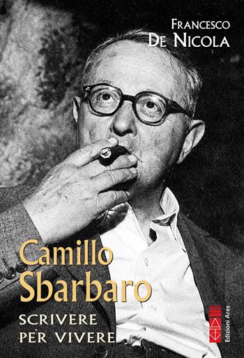 Camillo Sbarbaro. Scrivere per vivere - Francesco De Nicola - Libro Ares 2024, Profili | Libraccio.it