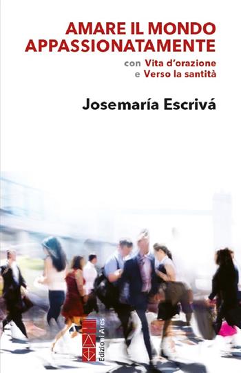 Amare il mondo appassionatamente. Con «Vita d'orazione» e «Verso la santità» - San Josemaría Escrivá de Balaguer - Libro Ares 2024, Opere di San Josemaría Escrivá | Libraccio.it