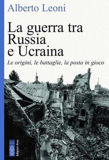 La guerra tra Russia e Ucraina. Le origini, le battaglie, la posta in gioco - Alberto Leoni - Libro Ares 2024, Faretra | Libraccio.it