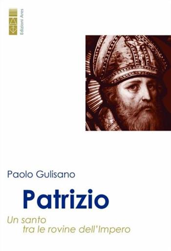 Patrizio. Un santo tra le rovine dell’impero - Paolo Gulisano - Libro Ares 2024, Profili | Libraccio.it