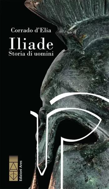 Iliade. Storia di uomini - Corrado D'Elia - Libro Ares 2024, Narratori | Libraccio.it
