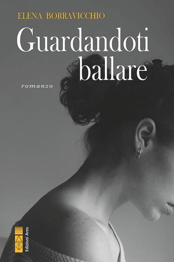 Guardandoti ballare - Elena Borravicchio - Libro Ares 2024, Narratori | Libraccio.it