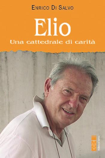 Elio. Una cattedrale di carità - Enrico Di Salvo - Libro Ares 2024, Smeraldi | Libraccio.it