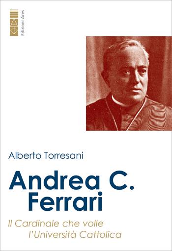 Andrea C. Ferrari. Il cardinale che volle l’Università Cattolica - Alberto Torresani - Libro Ares 2025, Un santo per amico | Libraccio.it