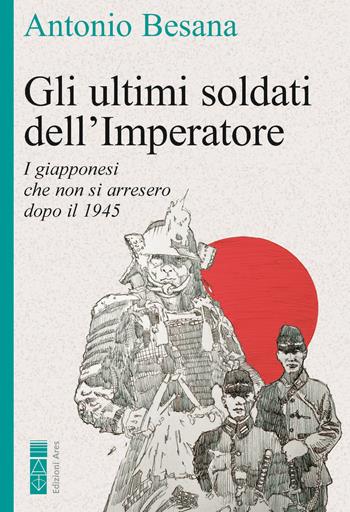 Gli ultimi soldati dell'Imperatore. I giapponesi che non si arresero dopo il 1945 - Antonio Besana - Libro Ares 2025, Faretra | Libraccio.it