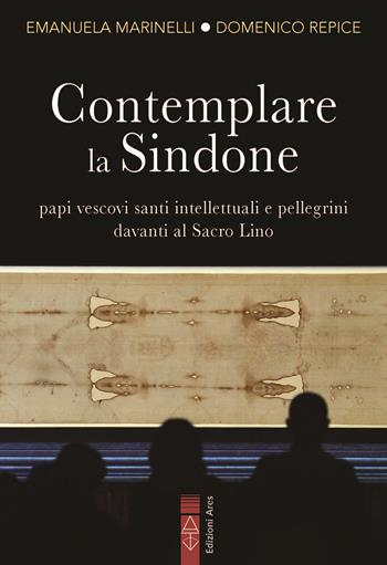 Contemplare la Sindone. Papi, vescovi, santi, intellettuali e pellegrini davanti al Sacro Lino - Emanuela Marinelli, Domenico Repice - Libro Ares 2025, Sagitta | Libraccio.it