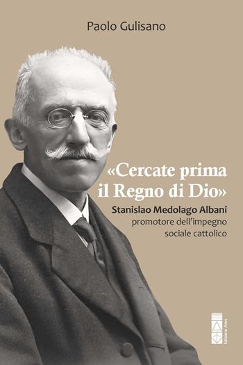 «Cercate prima il Regno di Dio». Stanislao Medolago Albani padre del cattolicesimo sociale - Paolo Gulisano - Libro Ares 2025, Smeraldi | Libraccio.it