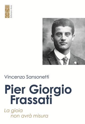 Pier Giorgio Frassati. La gioia non avrà misura - Vincenzo Sansonetti - Libro Ares 2025, Un santo per amico | Libraccio.it