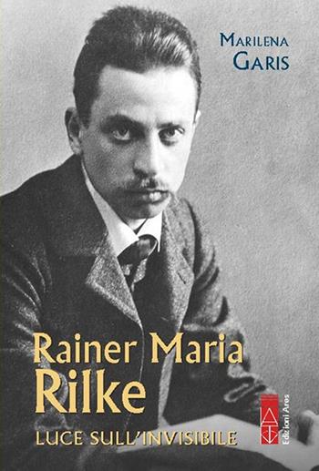 Rainer Maria Rilke. Luce sull'invisibile - Marilena Garis - Libro Ares 2025, Profili | Libraccio.it