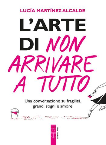 L'arte di non arrivare a tutto. Una conversazione su fragilità, grandi sogni e amore - Lucia Martínez Alcalde - Libro Ares 2026 | Libraccio.it