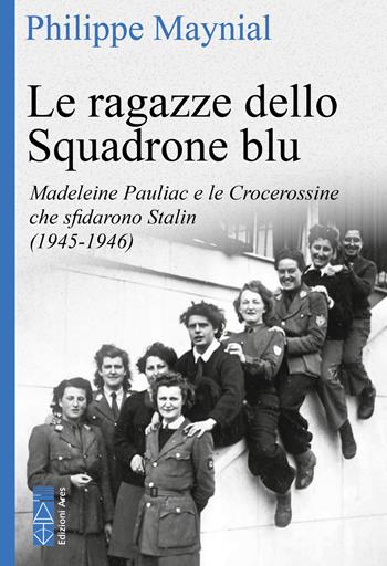 Le ragazze dello squadrone blu. Madeleine Pauliac e le Crocerossine che sfidarono Stalin (1945-1946) - Philippe Maynial - Libro Ares 2026, Faretra | Libraccio.it