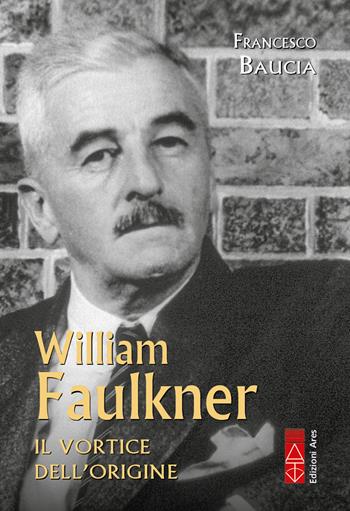 William Faulkner. Tutto il tempo irrevocabile - Francesco Baucia - Libro Ares 2026, Profili | Libraccio.it