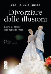 Divorziare dalle illusioni. L'arte di amare una persona reale