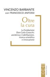 Oltre la cura. La Fondazione Don Carlo Gnocchi: assistenza e riabilitazione, ricerca scientifica e innovazione