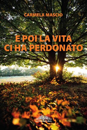 E poi la vita ci ha perdonato - Carmela Mascio - Libro La città del libro 2021 | Libraccio.it