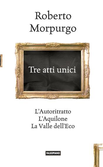 Tre atti unici. L'autoritratto, L'aquilone, La valle dell'eco - Roberto Morpurgo - Libro Edizioni Falsopiano 2018 | Libraccio.it