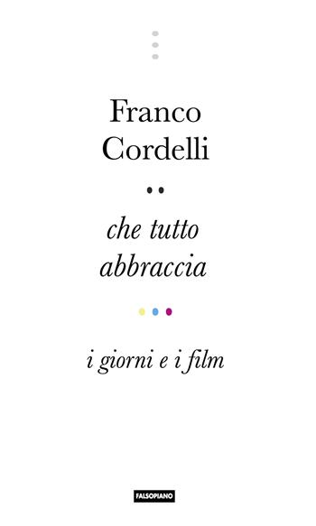 Che tutto abbraccia. I giorni e i film - Franco Cordelli - Libro Edizioni Falsopiano 2019, Viaggio in Italia | Libraccio.it