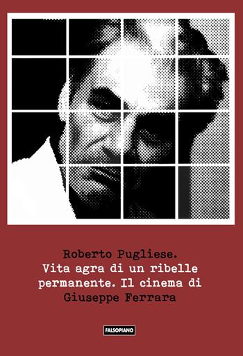 Vita agra di un ribelle permanente. Il cinema di Giuseppe Ferrara - Roberto Pugliese - Libro Edizioni Falsopiano 2019 | Libraccio.it