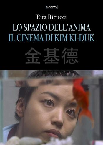 Lo spazio dell'anima. Il cinema di Kim Ki-duk - Rita Ricucci - Libro Falsopiano 2020 | Libraccio.it