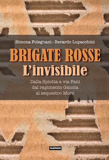 Brigate Rosse. L'invisibile. Dalla Spiotta a via Fani, dal rapimento Gancia al sequestro Moro - Simona Folegnani, Berardo Lupacchini - Libro Falsopiano 2021, Falsopiano. Iniziative | Libraccio.it