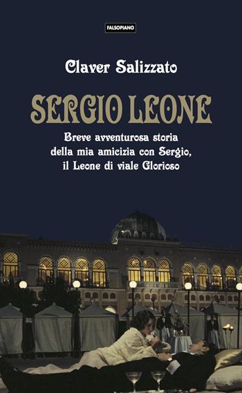 Sergio Leone. Breve avventurosa storia della mia amicizia con Sergio, il Leone di viale Glorioso - Claver Salizzato - Libro Falsopiano 2022, Falsopiano/Cinema | Libraccio.it