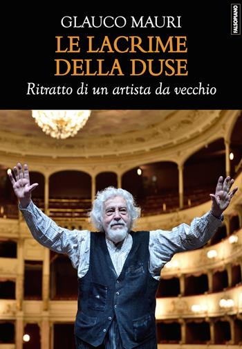 Le lacrime della Duse. Ritratto di un artista da vecchio - Glauco Mauri - Libro Edizioni Falsopiano 2023, Le arti | Libraccio.it
