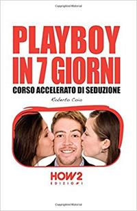 Playboy in 7 giorni. Corso accelerato di seduzione - Roberto Coio - Libro How2 2016 | Libraccio.it