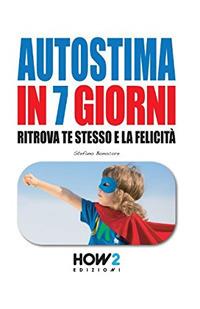 Autostima in 7 giorni. Ritrova te stesso e la felicità - Stefano Bonocore - Libro How2 2016 | Libraccio.it