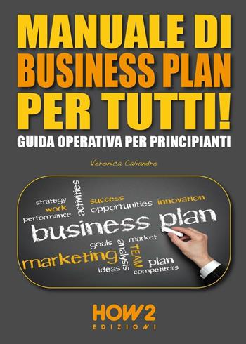Manuale di business plan per tutti! Guida operativa per principianti - Veronica Caliandro - Libro How2 2016 | Libraccio.it