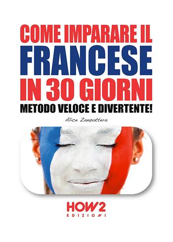 Come imparare il francese in 30 giorni. Metodo veloce e divertente! - Alice Zanzottera - Libro How2 2017 | Libraccio.it