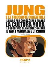 Jung e la filosofia orientale. Il libro per conoscere e amare la cultura yoga, il buddhismo e la meditazione zen, il Tao, i mandala e l'I Ching