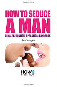 How to seduce a man. Female seduction: a practical handbook - Giusi Maugeri - Libro How2 2017 | Libraccio.it