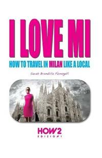 I love MI. How to travel in Milan like a local - Sarah Brambilla Fumagalli - Libro How2 2017 | Libraccio.it