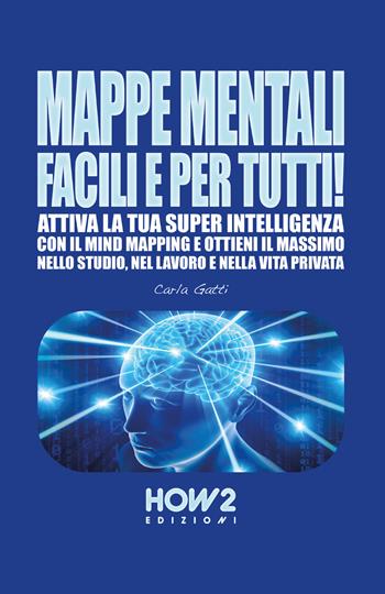 Mappe mentali facili e per tutti! Attiva la tua super intelligenza con il mind mapping e ottieni il massimo nello studio, nel lavoro e nella vita privata - Carla Gatti - Libro How2 2017 | Libraccio.it