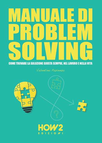 Manuale di problem solving. Come trovare la soluzione giusta sempre, nel lavoro e nella vita - Valentina Pazienza - Libro How2 2017 | Libraccio.it