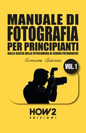 Manuale di fotografia per principianti. Vol. 1: Dalla scelta della fotocamera ai generi fotografici