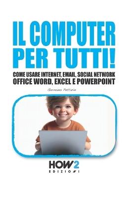 Il computer per tutti! Come usare internet, email, social network, Office Word, Excel e PowerPoint - Germano Pettarin - Libro How2 2018 | Libraccio.it