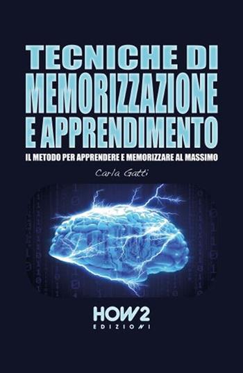 Tecniche di memorizzazione e apprendimento. Il metodo per apprendere e memorizzare al massimo - Carla Gatti - Libro How2 2019 | Libraccio.it