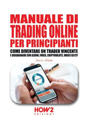 Manuale di trading online per principianti. Come diventare un trader vincente e guadagnare con azioni, Forex, criptovalute, indici ed ETF - Dario Abate - Libro How2 2019 | Libraccio.it