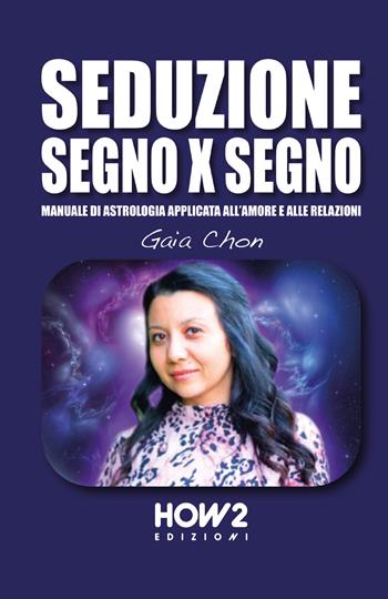 Seduzione segno x segno. Manuale di astrologia applicata all'amore e alle relazioni - Gaia Chon - Libro How2 2019 | Libraccio.it