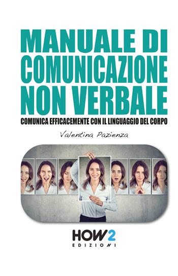 Manuale di comunicazione non verbale. Comunica efficacemente con il linguaggio del corpo - Valentina Pazienza - Libro How2 2020 | Libraccio.it