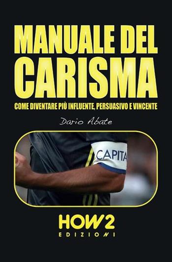 Manuale del carisma. Come diventare più influente, persuasivo e vincente - Dario Abate - Libro How2 2021 | Libraccio.it