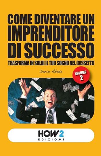 Come diventare un imprenditore di successo. Trasforma in soldi il tuo sogno nel cassetto. Vol. 2 - Dario Abate - Libro How2 2022 | Libraccio.it