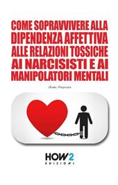 Come sopravvivere alla dipendenza affettiva, alle relazioni tossiche, ai narcisisti e ai manipolatori mentali