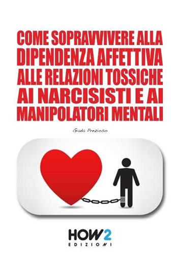 Come sopravvivere alla dipendenza affettiva, alle relazioni tossiche, ai narcisisti e ai manipolatori mentali - Giada Prezioso - Libro How2 2022 | Libraccio.it