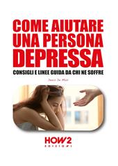 Come aiutare una persona depressa. Consigli e linee guida da chi ne soffre