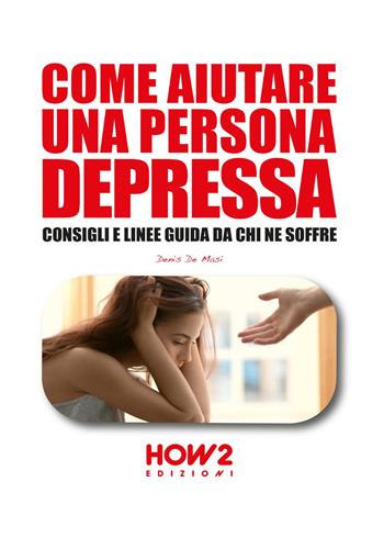 Come aiutare una persona depressa. Consigli e linee guida da chi ne soffre - Denis De Masi - Libro How2 2023 | Libraccio.it