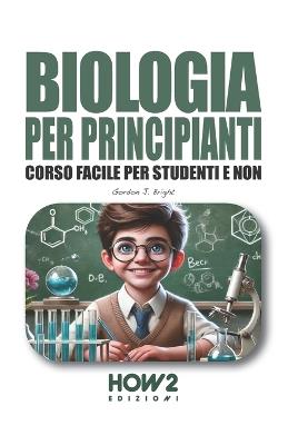 Biologia per principianti. Corso facile per studenti e non - Gordon J. Bright - Libro How2 2024 | Libraccio.it