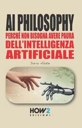 AI philosophy:perché non bisogna avere paura dell’Intelligenza Artificiale