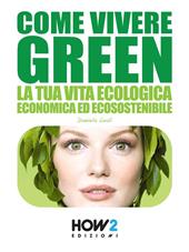 Come vivere green. La tua vita ecologica economica ed ecosostenibile